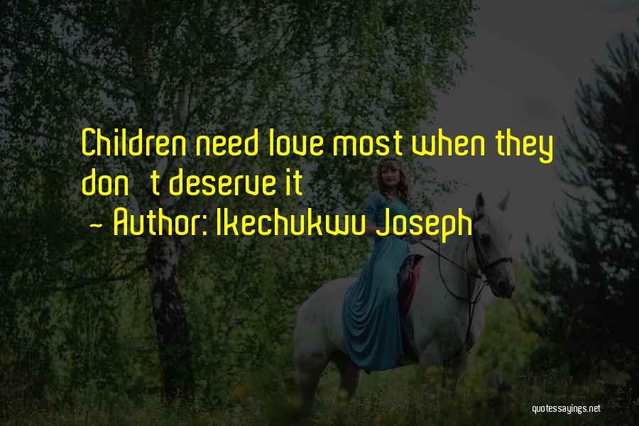 Ikechukwu Joseph Quotes: Children Need Love Most When They Don't Deserve It