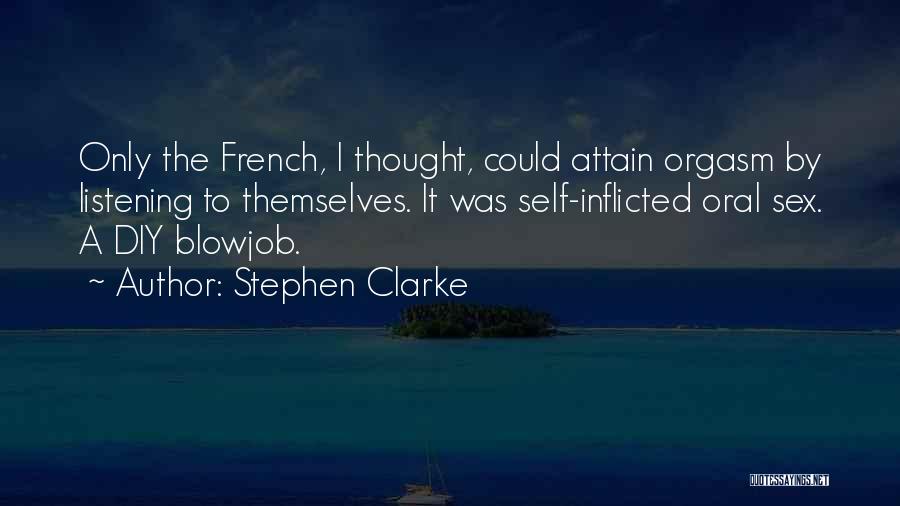 Stephen Clarke Quotes: Only The French, I Thought, Could Attain Orgasm By Listening To Themselves. It Was Self-inflicted Oral Sex. A Diy Blowjob.