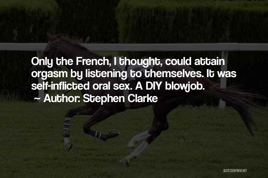Stephen Clarke Quotes: Only The French, I Thought, Could Attain Orgasm By Listening To Themselves. It Was Self-inflicted Oral Sex. A Diy Blowjob.