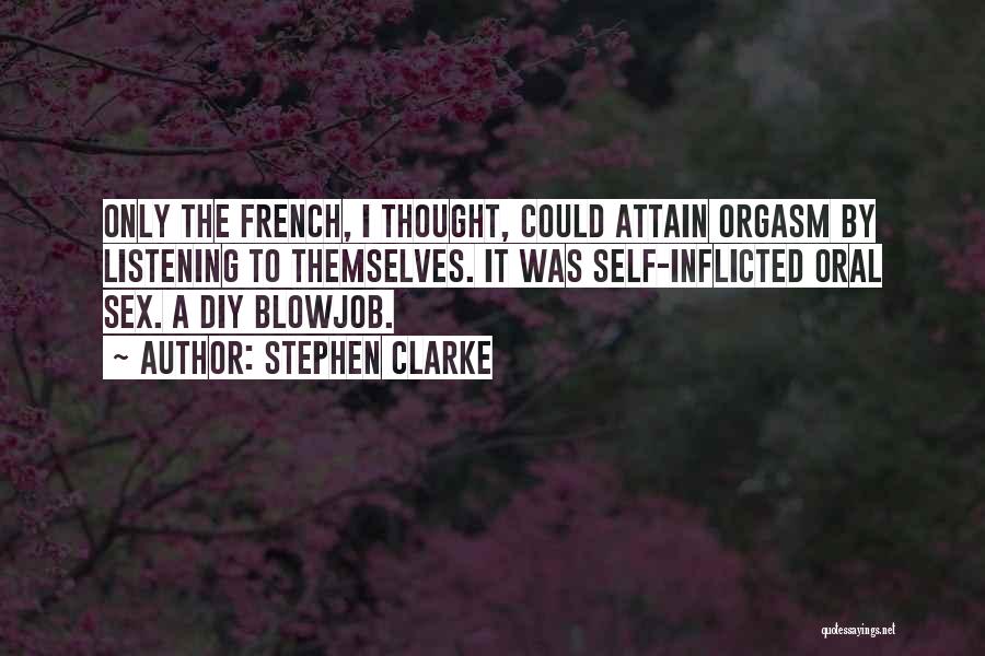 Stephen Clarke Quotes: Only The French, I Thought, Could Attain Orgasm By Listening To Themselves. It Was Self-inflicted Oral Sex. A Diy Blowjob.