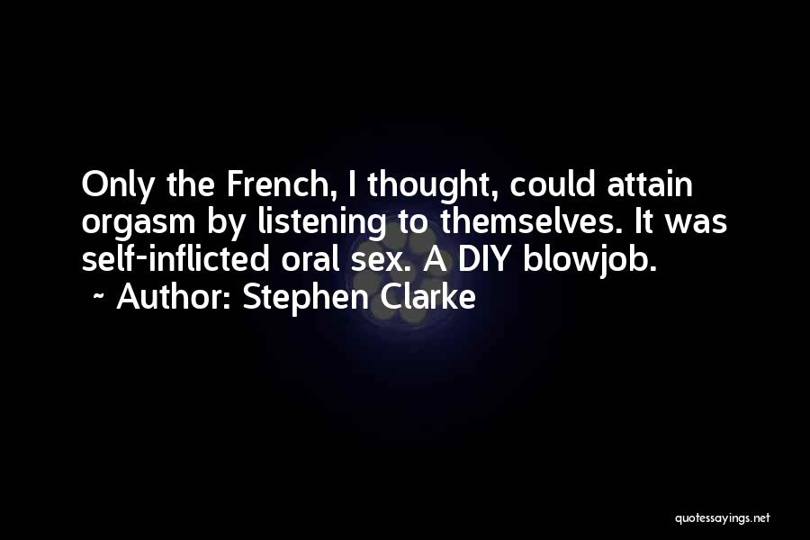 Stephen Clarke Quotes: Only The French, I Thought, Could Attain Orgasm By Listening To Themselves. It Was Self-inflicted Oral Sex. A Diy Blowjob.
