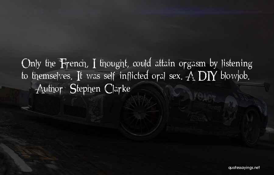 Stephen Clarke Quotes: Only The French, I Thought, Could Attain Orgasm By Listening To Themselves. It Was Self-inflicted Oral Sex. A Diy Blowjob.