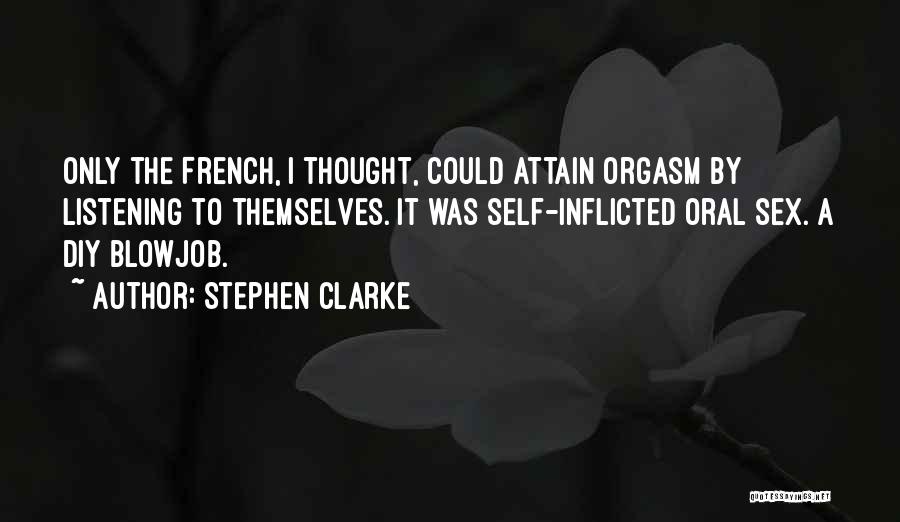 Stephen Clarke Quotes: Only The French, I Thought, Could Attain Orgasm By Listening To Themselves. It Was Self-inflicted Oral Sex. A Diy Blowjob.