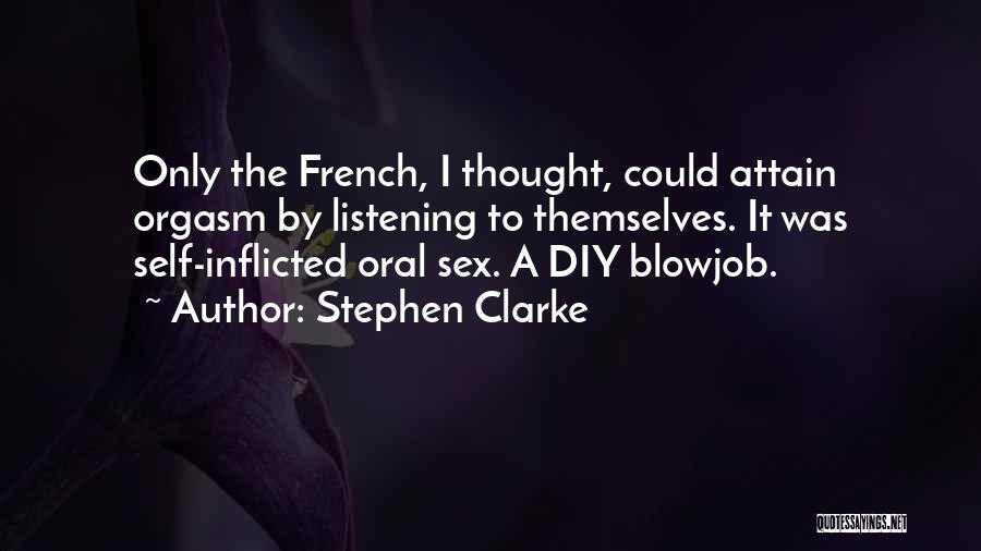 Stephen Clarke Quotes: Only The French, I Thought, Could Attain Orgasm By Listening To Themselves. It Was Self-inflicted Oral Sex. A Diy Blowjob.