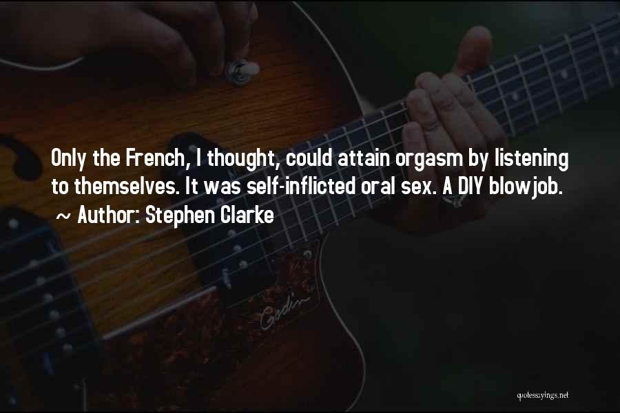 Stephen Clarke Quotes: Only The French, I Thought, Could Attain Orgasm By Listening To Themselves. It Was Self-inflicted Oral Sex. A Diy Blowjob.