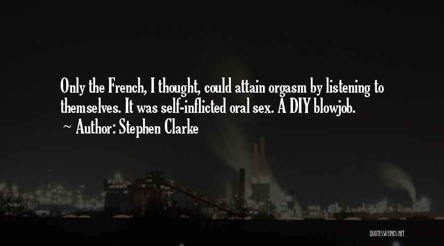Stephen Clarke Quotes: Only The French, I Thought, Could Attain Orgasm By Listening To Themselves. It Was Self-inflicted Oral Sex. A Diy Blowjob.