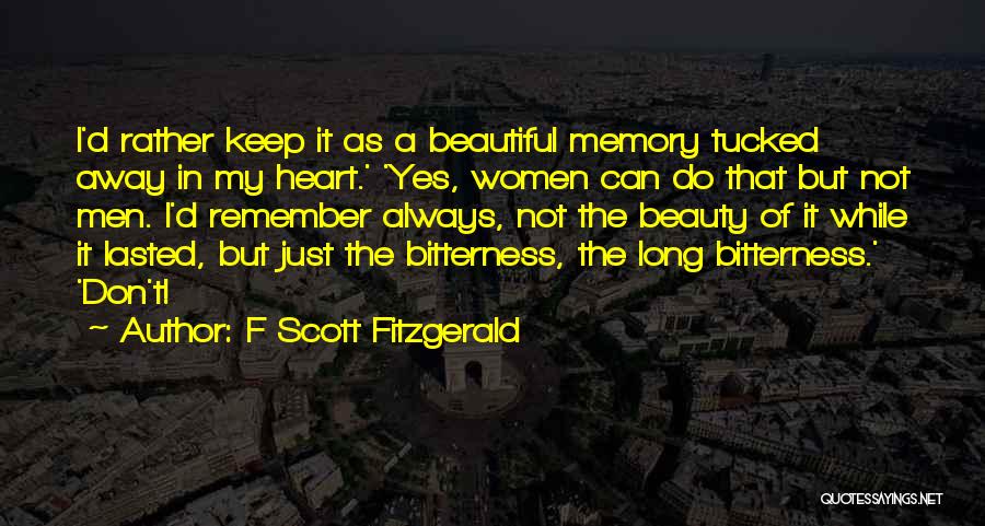 F Scott Fitzgerald Quotes: I'd Rather Keep It As A Beautiful Memory Tucked Away In My Heart.' 'yes, Women Can Do That But Not