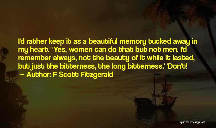 F Scott Fitzgerald Quotes: I'd Rather Keep It As A Beautiful Memory Tucked Away In My Heart.' 'yes, Women Can Do That But Not