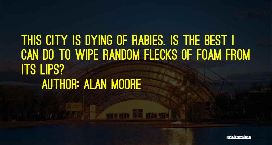Alan Moore Quotes: This City Is Dying Of Rabies. Is The Best I Can Do To Wipe Random Flecks Of Foam From Its