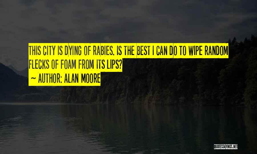 Alan Moore Quotes: This City Is Dying Of Rabies. Is The Best I Can Do To Wipe Random Flecks Of Foam From Its