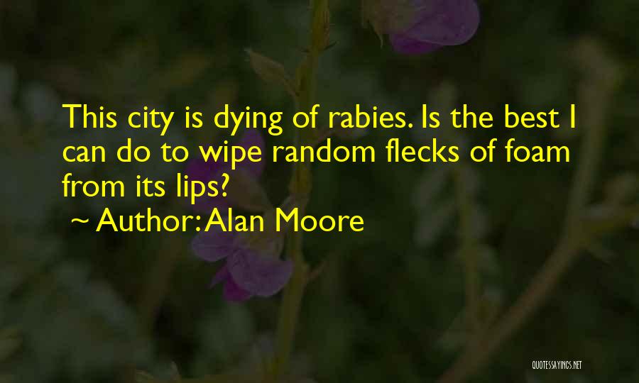 Alan Moore Quotes: This City Is Dying Of Rabies. Is The Best I Can Do To Wipe Random Flecks Of Foam From Its