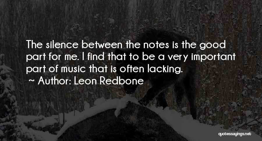 Leon Redbone Quotes: The Silence Between The Notes Is The Good Part For Me. I Find That To Be A Very Important Part