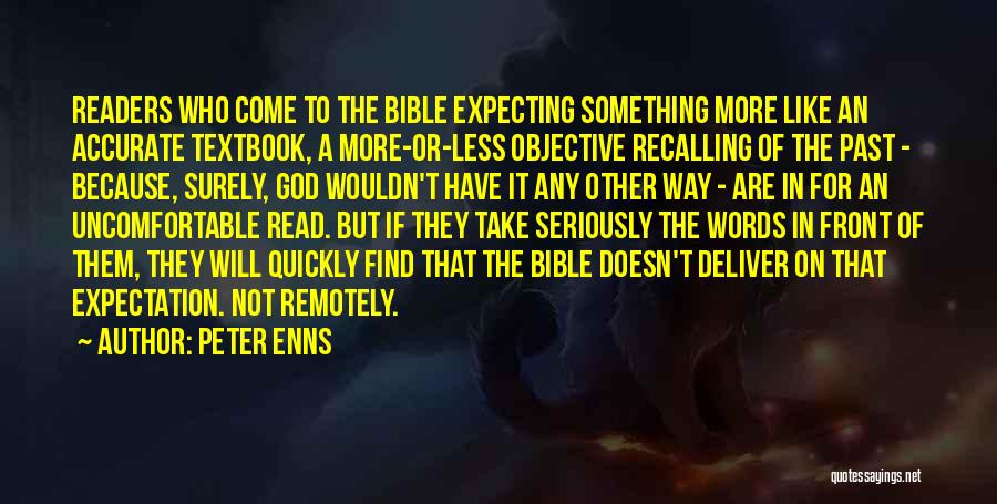 Peter Enns Quotes: Readers Who Come To The Bible Expecting Something More Like An Accurate Textbook, A More-or-less Objective Recalling Of The Past