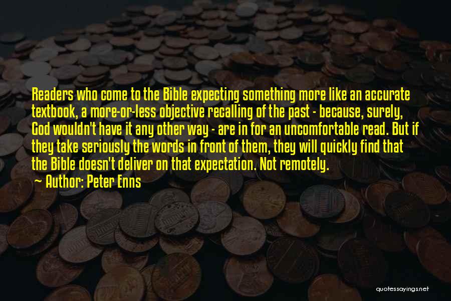 Peter Enns Quotes: Readers Who Come To The Bible Expecting Something More Like An Accurate Textbook, A More-or-less Objective Recalling Of The Past