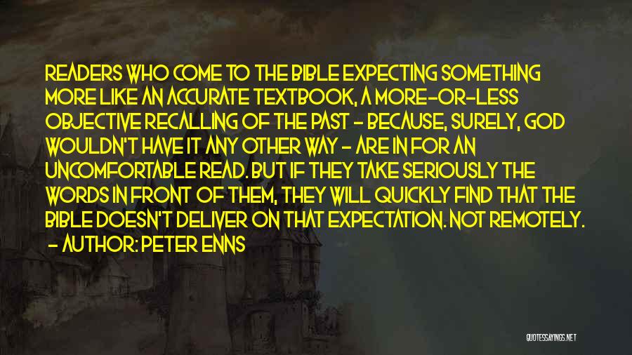 Peter Enns Quotes: Readers Who Come To The Bible Expecting Something More Like An Accurate Textbook, A More-or-less Objective Recalling Of The Past