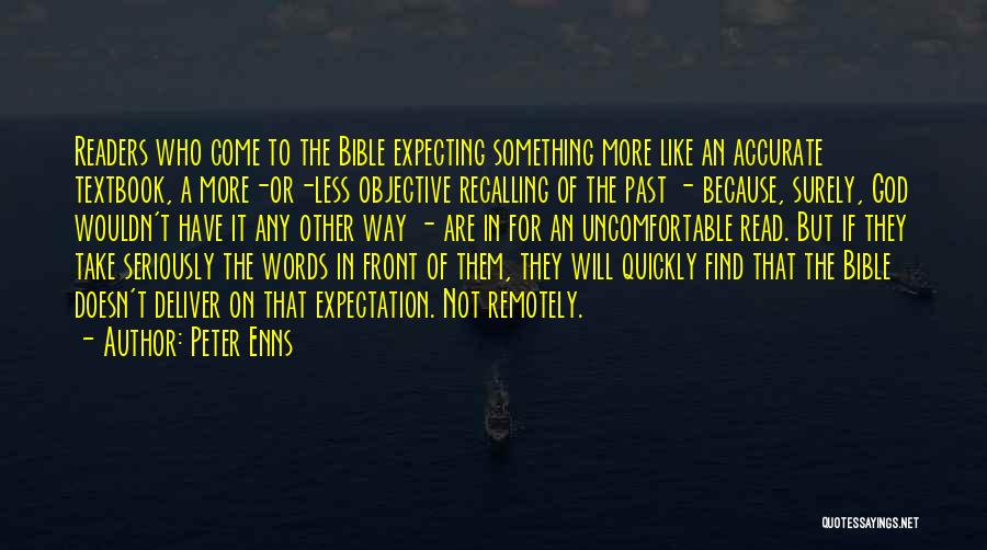 Peter Enns Quotes: Readers Who Come To The Bible Expecting Something More Like An Accurate Textbook, A More-or-less Objective Recalling Of The Past