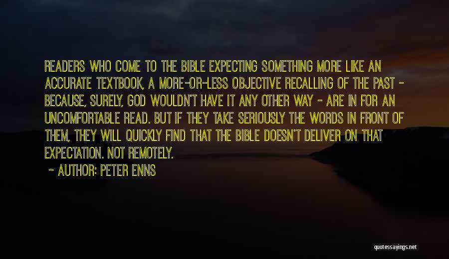 Peter Enns Quotes: Readers Who Come To The Bible Expecting Something More Like An Accurate Textbook, A More-or-less Objective Recalling Of The Past