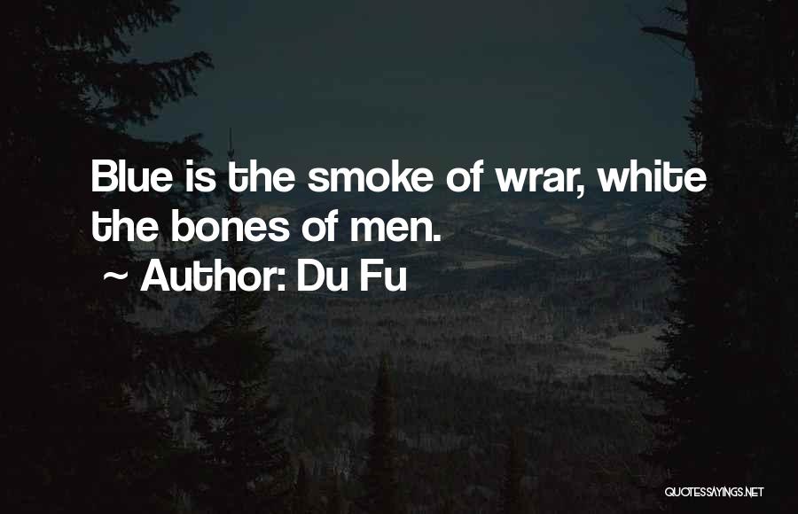 Du Fu Quotes: Blue Is The Smoke Of Wrar, White The Bones Of Men.