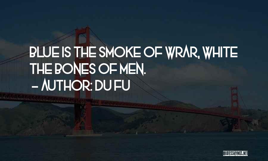 Du Fu Quotes: Blue Is The Smoke Of Wrar, White The Bones Of Men.