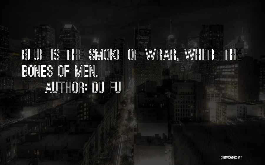 Du Fu Quotes: Blue Is The Smoke Of Wrar, White The Bones Of Men.