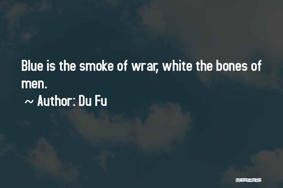 Du Fu Quotes: Blue Is The Smoke Of Wrar, White The Bones Of Men.