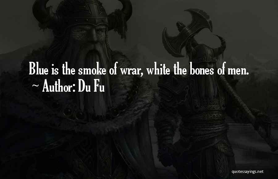 Du Fu Quotes: Blue Is The Smoke Of Wrar, White The Bones Of Men.