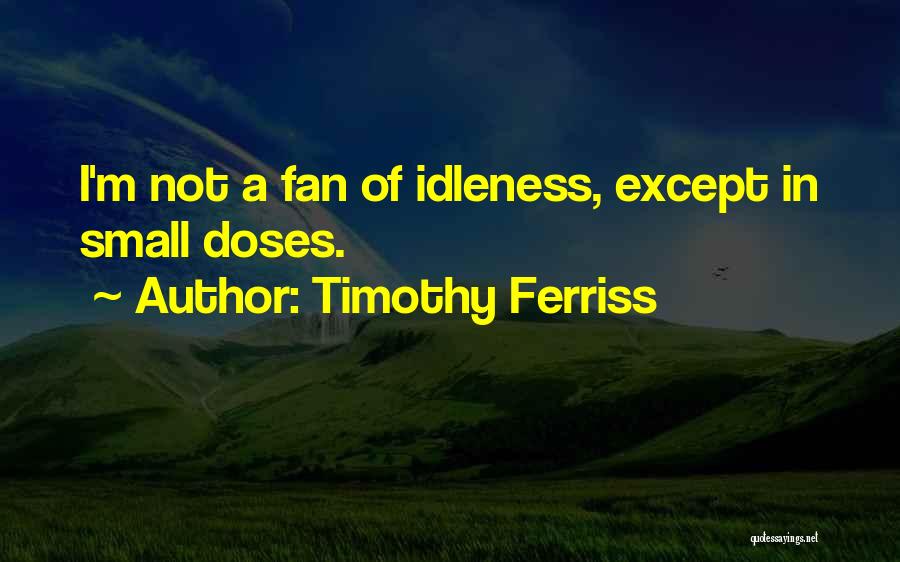 Timothy Ferriss Quotes: I'm Not A Fan Of Idleness, Except In Small Doses.
