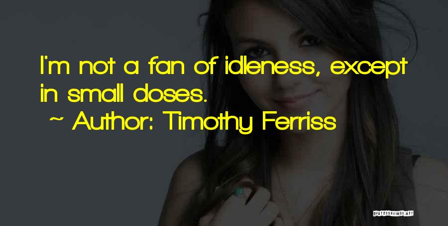 Timothy Ferriss Quotes: I'm Not A Fan Of Idleness, Except In Small Doses.