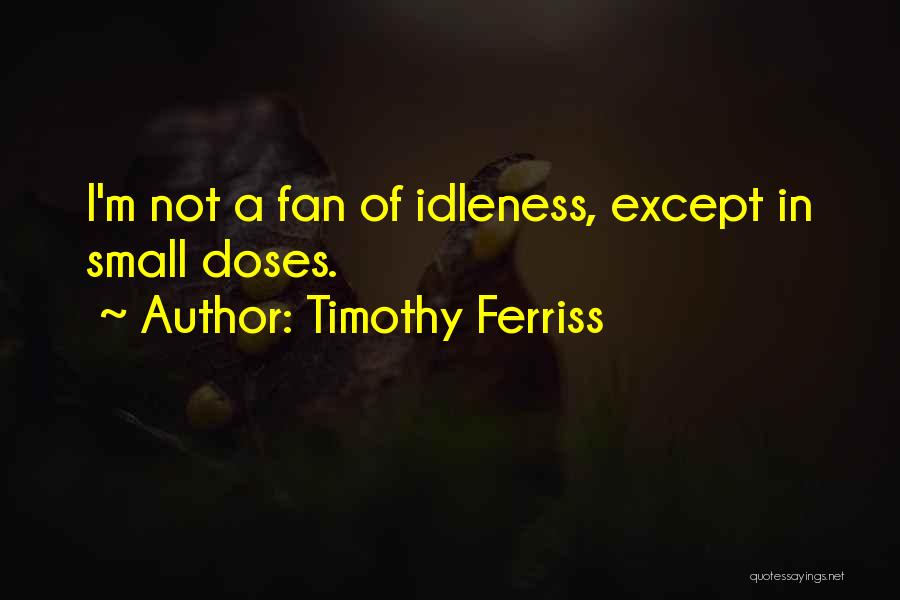 Timothy Ferriss Quotes: I'm Not A Fan Of Idleness, Except In Small Doses.