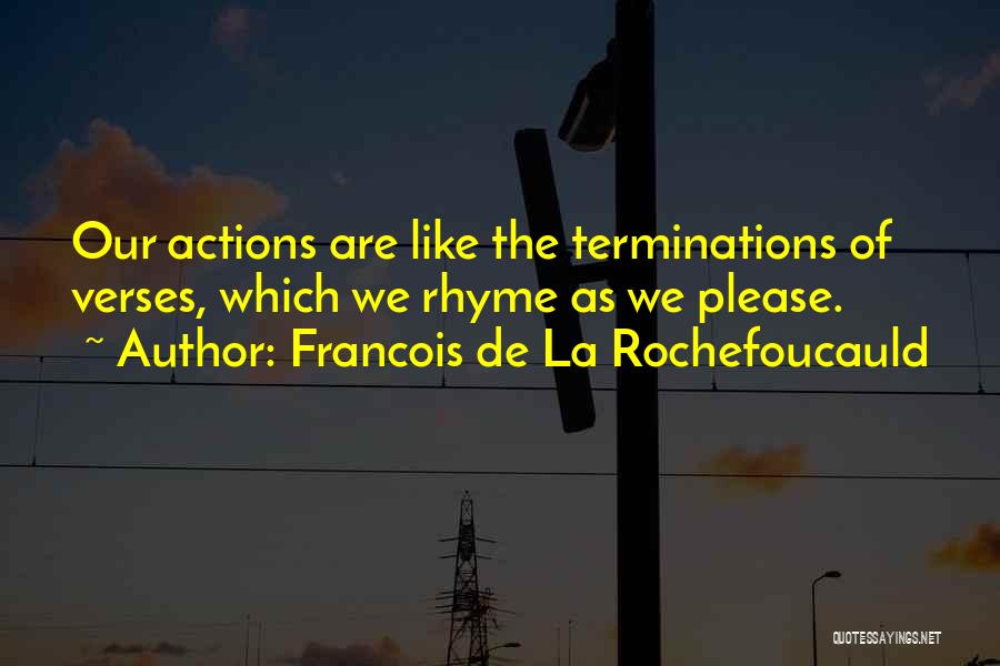 Francois De La Rochefoucauld Quotes: Our Actions Are Like The Terminations Of Verses, Which We Rhyme As We Please.