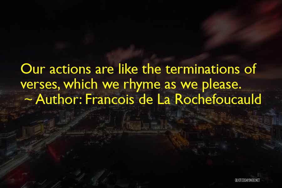 Francois De La Rochefoucauld Quotes: Our Actions Are Like The Terminations Of Verses, Which We Rhyme As We Please.