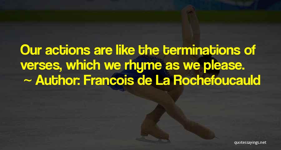 Francois De La Rochefoucauld Quotes: Our Actions Are Like The Terminations Of Verses, Which We Rhyme As We Please.