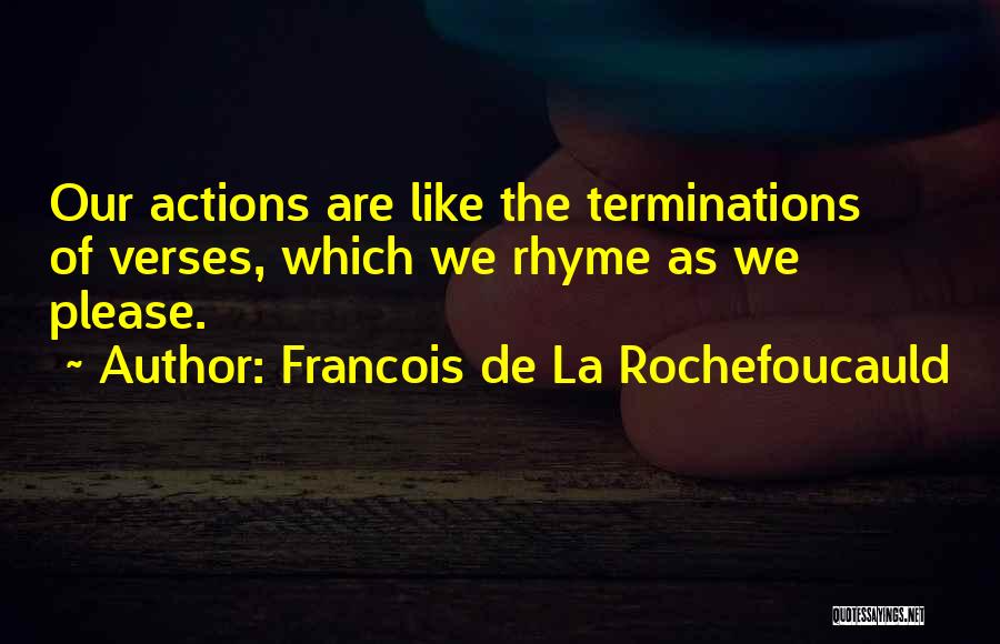 Francois De La Rochefoucauld Quotes: Our Actions Are Like The Terminations Of Verses, Which We Rhyme As We Please.