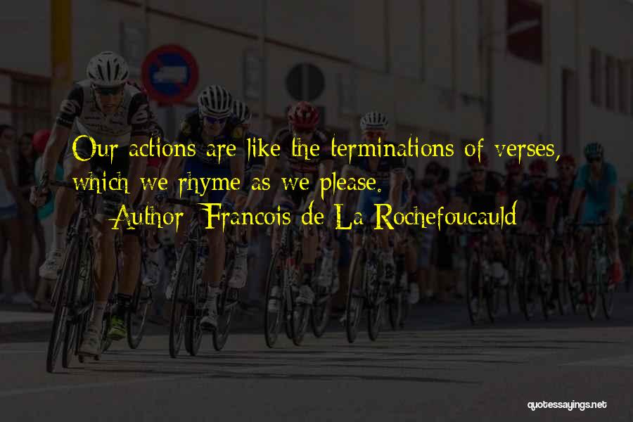 Francois De La Rochefoucauld Quotes: Our Actions Are Like The Terminations Of Verses, Which We Rhyme As We Please.