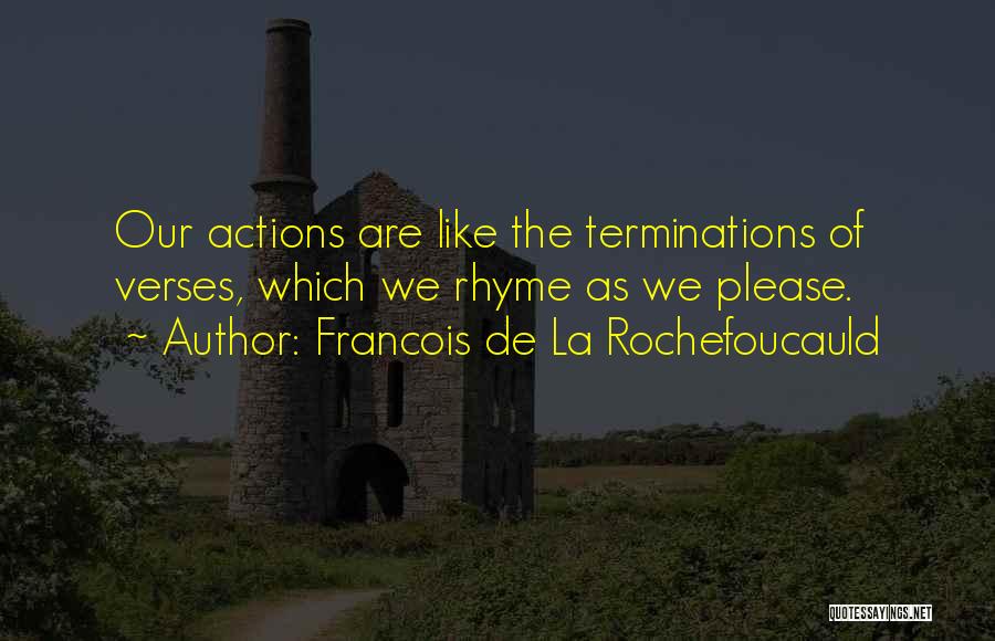 Francois De La Rochefoucauld Quotes: Our Actions Are Like The Terminations Of Verses, Which We Rhyme As We Please.