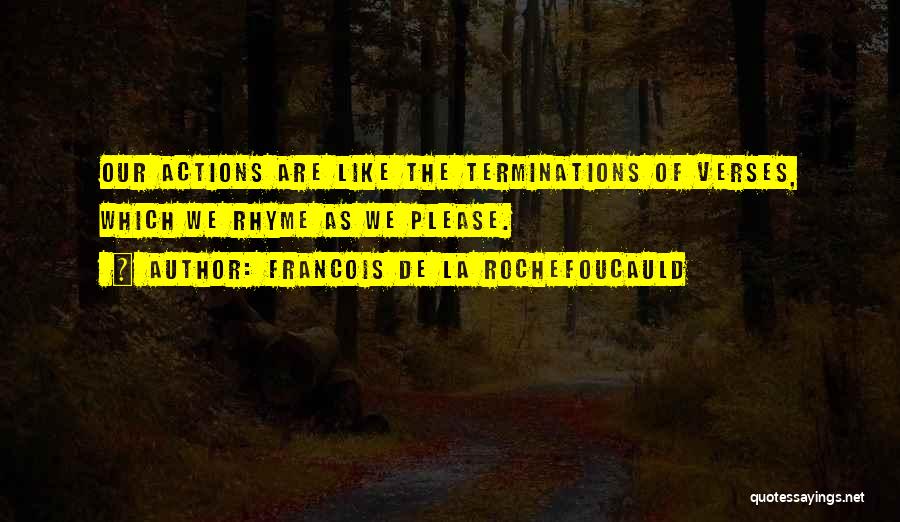 Francois De La Rochefoucauld Quotes: Our Actions Are Like The Terminations Of Verses, Which We Rhyme As We Please.