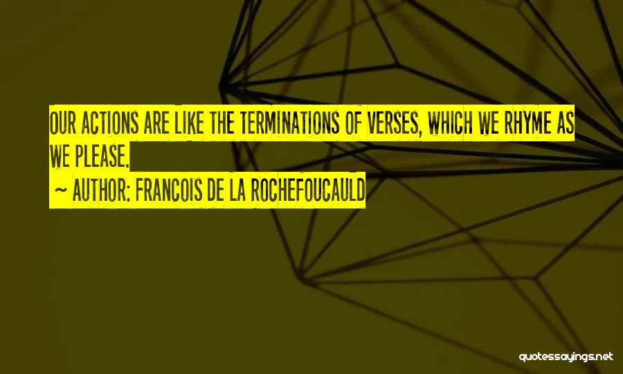 Francois De La Rochefoucauld Quotes: Our Actions Are Like The Terminations Of Verses, Which We Rhyme As We Please.