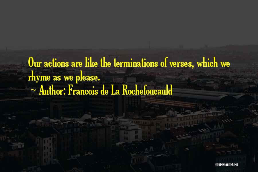 Francois De La Rochefoucauld Quotes: Our Actions Are Like The Terminations Of Verses, Which We Rhyme As We Please.