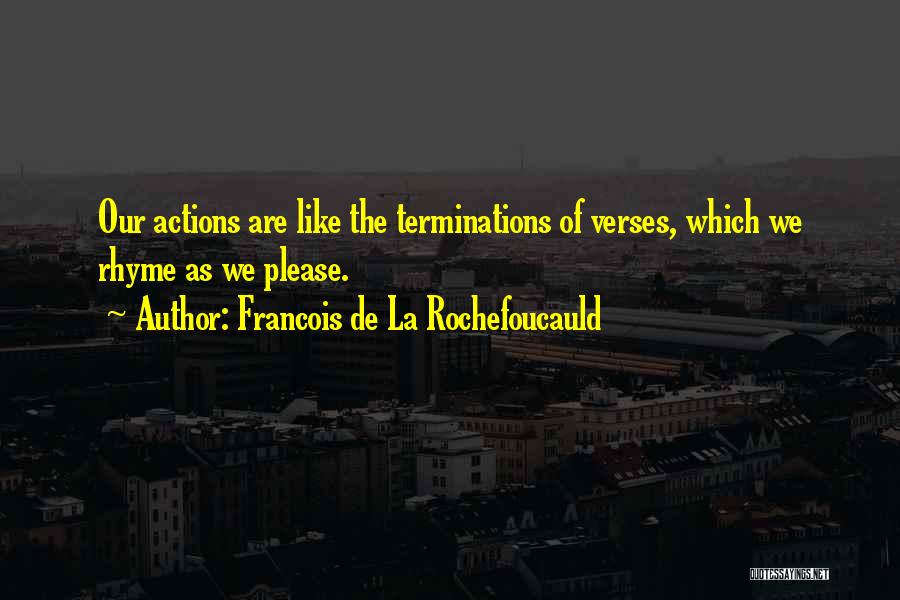 Francois De La Rochefoucauld Quotes: Our Actions Are Like The Terminations Of Verses, Which We Rhyme As We Please.