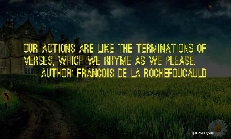 Francois De La Rochefoucauld Quotes: Our Actions Are Like The Terminations Of Verses, Which We Rhyme As We Please.