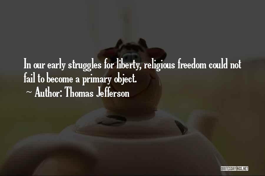 Thomas Jefferson Quotes: In Our Early Struggles For Liberty, Religious Freedom Could Not Fail To Become A Primary Object.