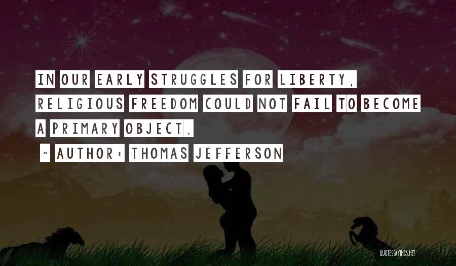 Thomas Jefferson Quotes: In Our Early Struggles For Liberty, Religious Freedom Could Not Fail To Become A Primary Object.