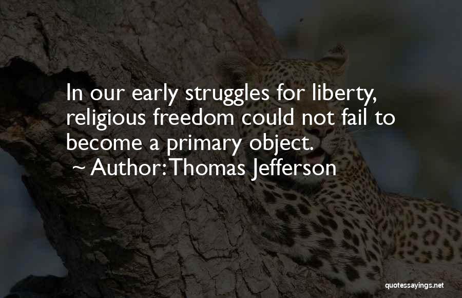 Thomas Jefferson Quotes: In Our Early Struggles For Liberty, Religious Freedom Could Not Fail To Become A Primary Object.