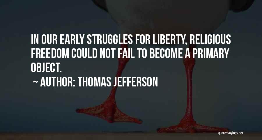 Thomas Jefferson Quotes: In Our Early Struggles For Liberty, Religious Freedom Could Not Fail To Become A Primary Object.