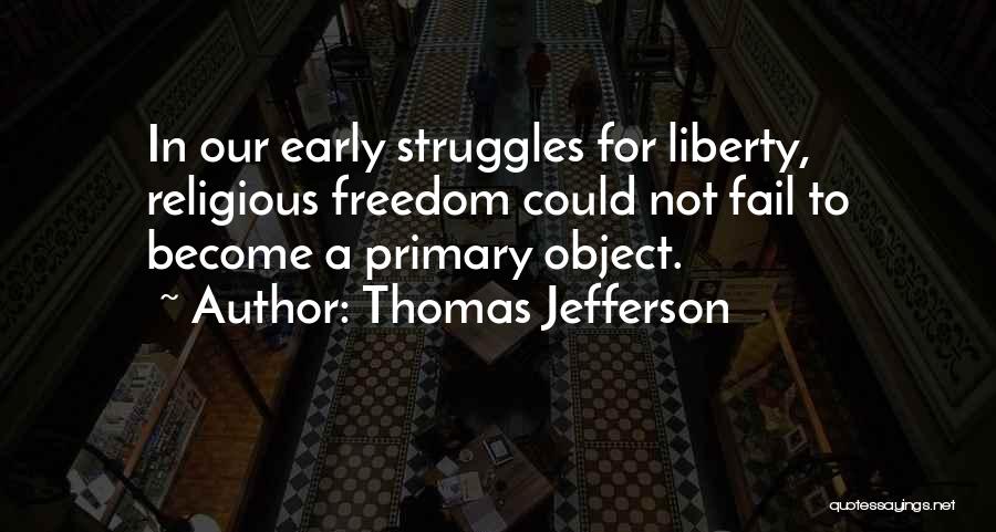 Thomas Jefferson Quotes: In Our Early Struggles For Liberty, Religious Freedom Could Not Fail To Become A Primary Object.