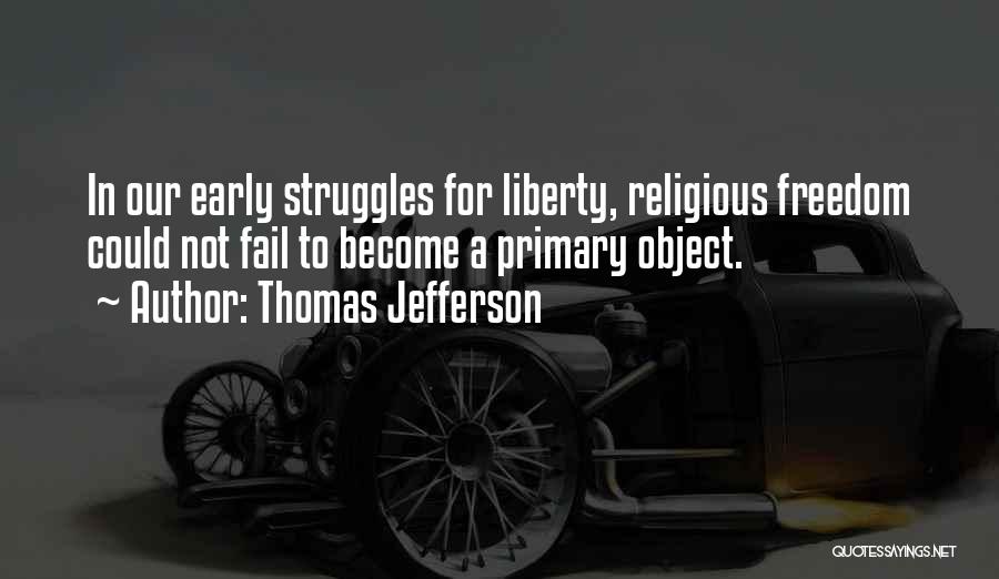 Thomas Jefferson Quotes: In Our Early Struggles For Liberty, Religious Freedom Could Not Fail To Become A Primary Object.