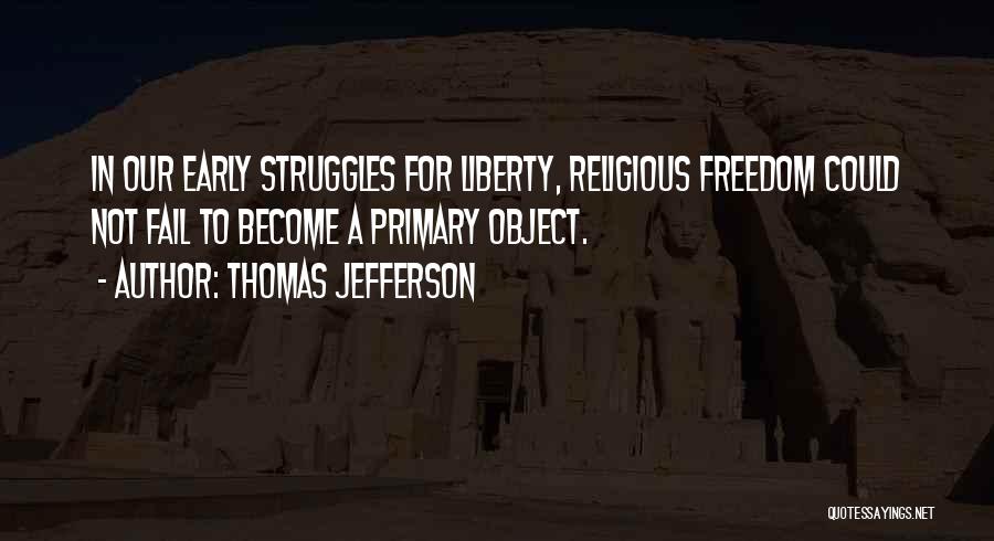 Thomas Jefferson Quotes: In Our Early Struggles For Liberty, Religious Freedom Could Not Fail To Become A Primary Object.