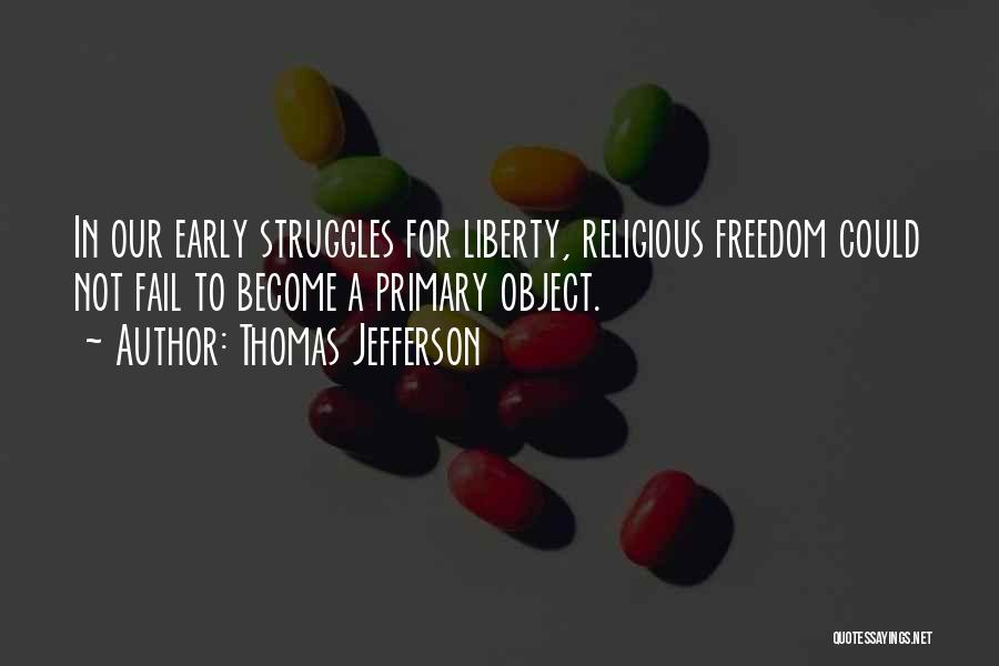 Thomas Jefferson Quotes: In Our Early Struggles For Liberty, Religious Freedom Could Not Fail To Become A Primary Object.