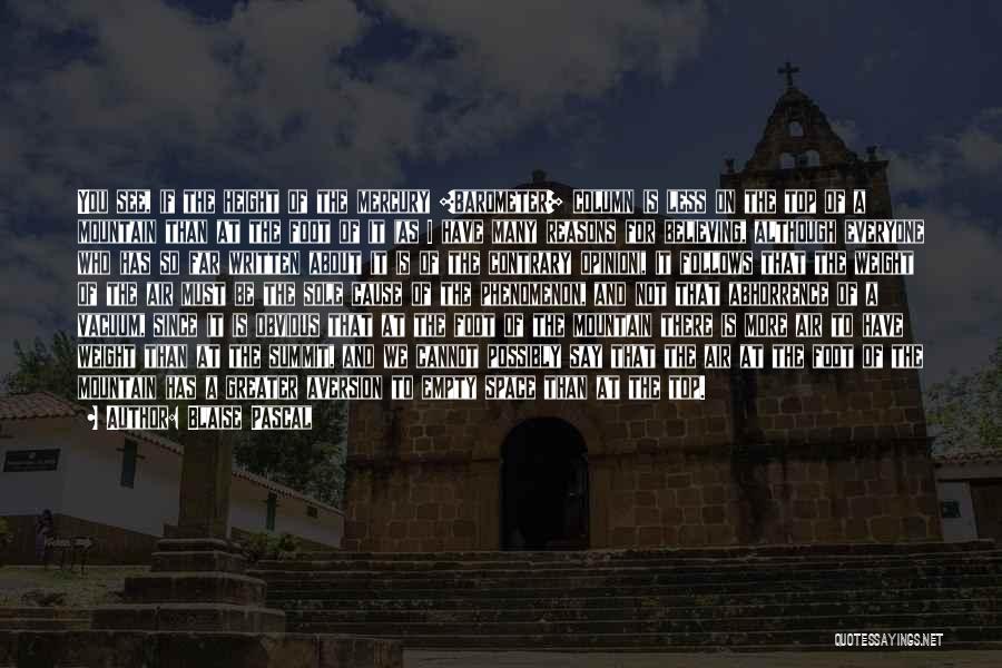 Blaise Pascal Quotes: You See, If The Height Of The Mercury [barometer] Column Is Less On The Top Of A Mountain Than At