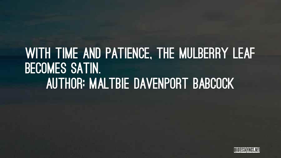 Maltbie Davenport Babcock Quotes: With Time And Patience, The Mulberry Leaf Becomes Satin.